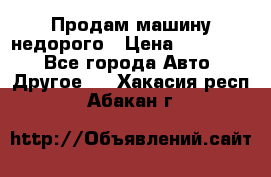 Продам машину недорого › Цена ­ 180 000 - Все города Авто » Другое   . Хакасия респ.,Абакан г.